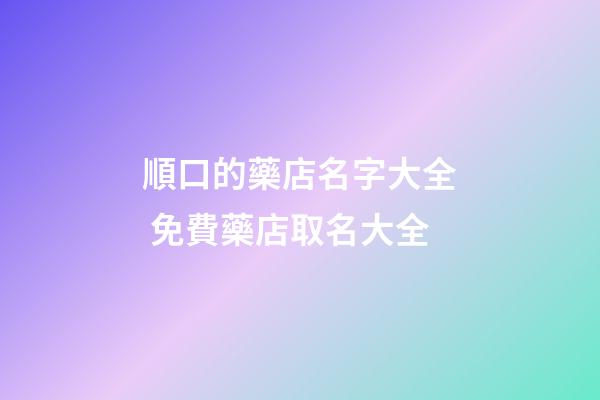 順口的藥店名字大全 免費藥店取名大全-第1張-店鋪起名-玄機派